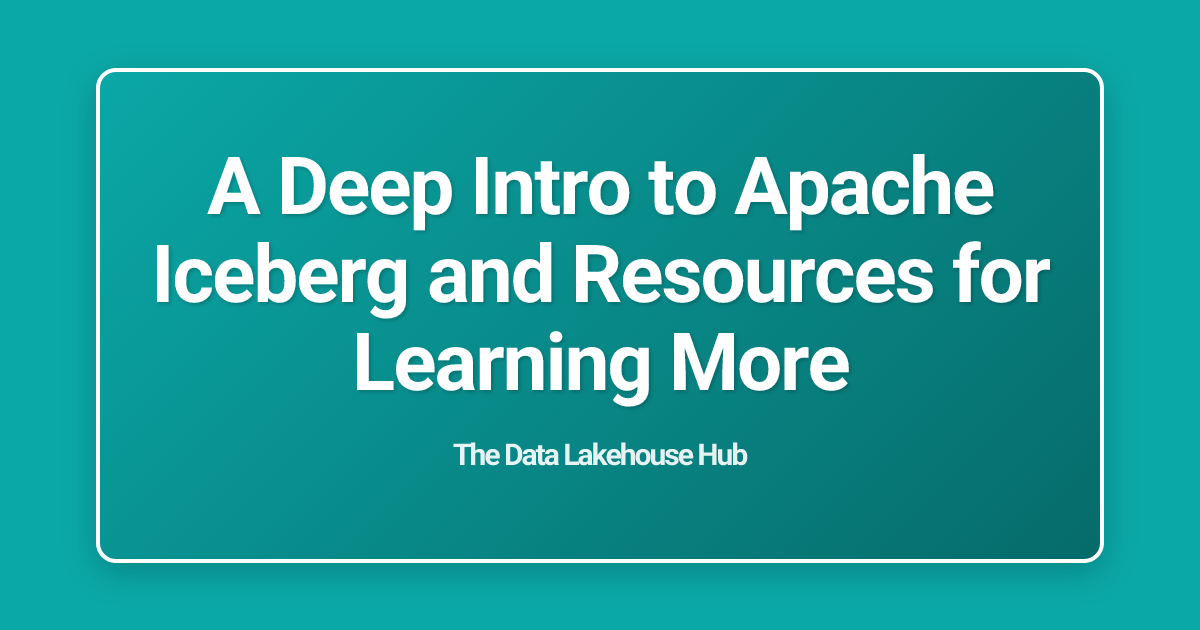 A Deep Intro to Apache Iceberg and Resources for Learning More