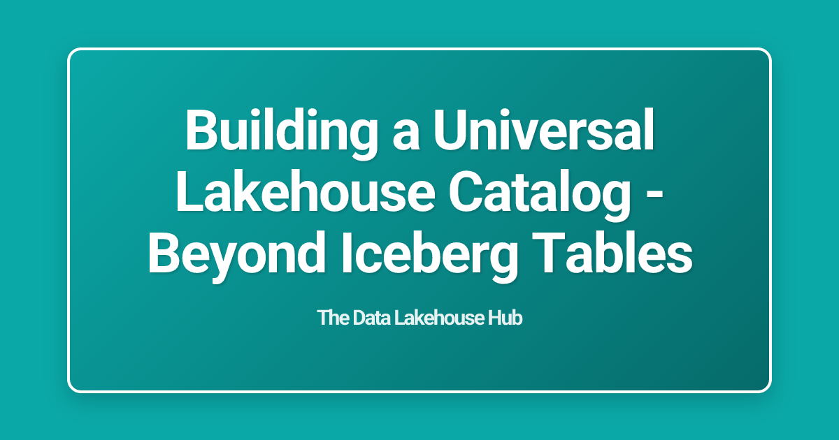 Building a Universal Lakehouse Catalog - Beyond Iceberg Tables