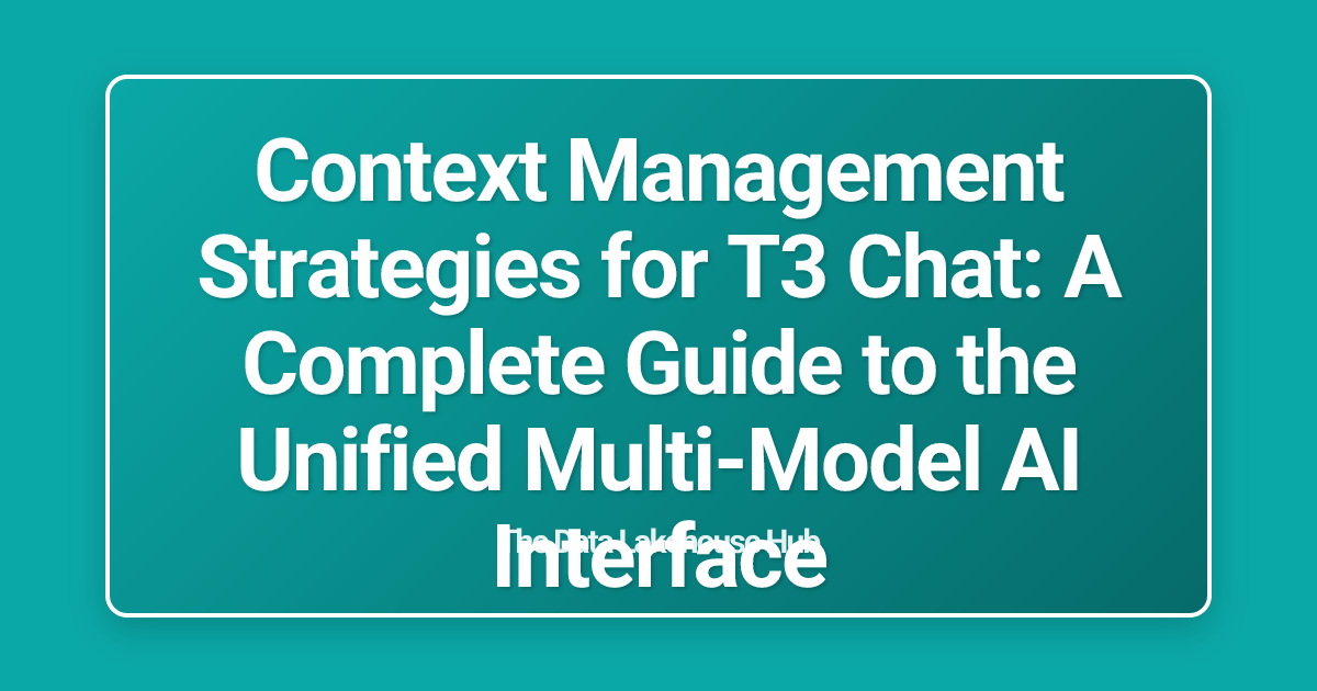 Context Management Strategies for T3 Chat: A Complete Guide to the Unified Multi-Model AI Interface