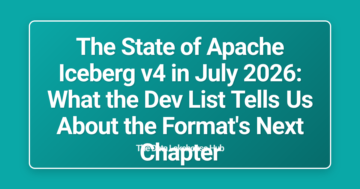 The State of Apache Iceberg v4 in July 2026: What the Dev List Tells Us About the Format's Next Chapter